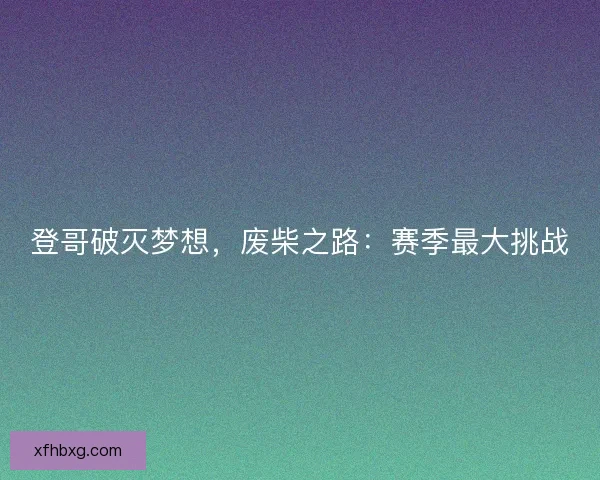 登哥破灭梦想，废柴之路：赛季最大挑战