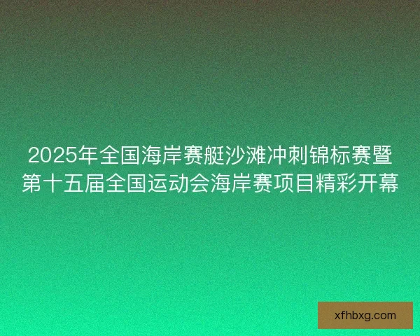 2025年全国海岸赛艇沙滩冲刺锦标赛暨第十五届全国运动会海岸赛项目精彩开幕