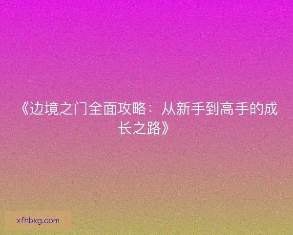 《边境之门全面攻略：从新手到高手的成长之路》