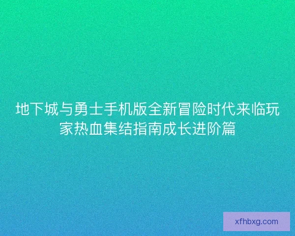 地下城与勇士手机版全新冒险时代来临玩家热血集结指南成长进阶篇