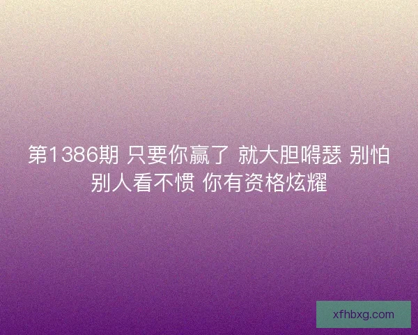 第1386期 只要你赢了 就大胆嘚瑟 别怕别人看不惯 你有资格炫耀