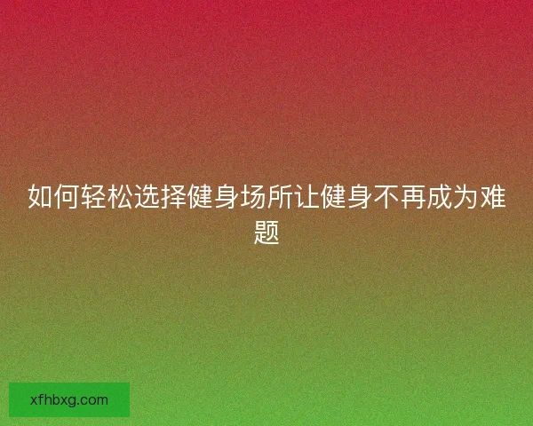 如何轻松选择健身场所让健身不再成为难题