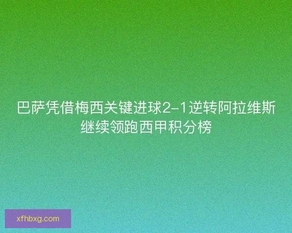 巴萨凭借梅西关键进球2-1逆转阿拉维斯继续领跑西甲积分榜