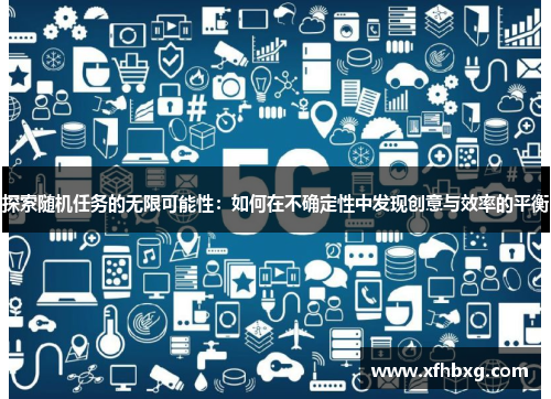 探索随机任务的无限可能性：如何在不确定性中发现创意与效率的平衡