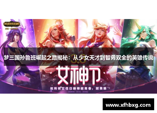 梦三国孙鲁班崛起之路揭秘：从少女天才到智勇双全的英雄传说